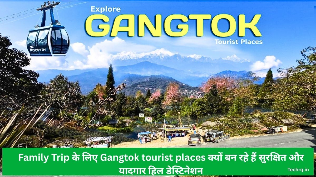 Family Trip के लिए gangtok tourist places क्यों बन रहे हैं सुरक्षित और यादगार हिल डेस्टिनेशन