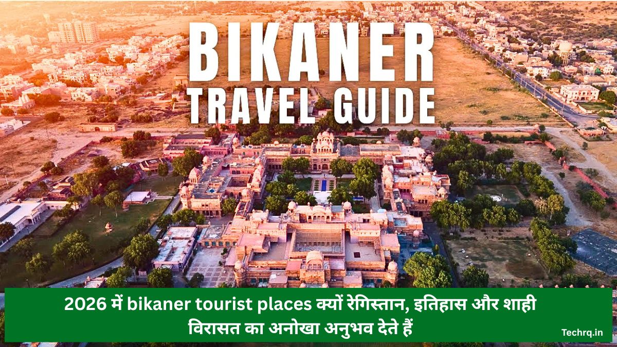 2026 में bikaner tourist places क्यों रेगिस्तान, इतिहास और शाही विरासत का अनोखा अनुभव देते हैं